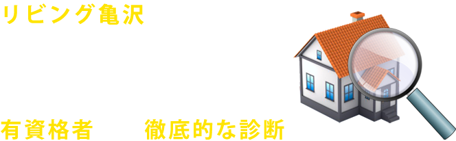 リビング亀沢では、お客様の住まいに最善なプランを絶対の自信を持ってご提案させていただいておりますが、その提案のベースとなるのは、有資格者による徹底的な診断です。