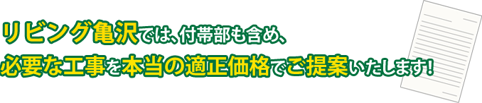 リビング亀沢では、付帯部も含め、必要な工事の本当の適正価格でご提案いたします！